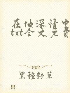 在他深情中陨落txt全文免费下载