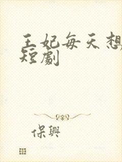 王妃每天想和离短剧