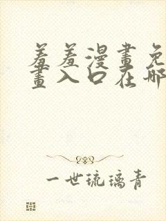 羞羞漫画免费漫画入口在哪里