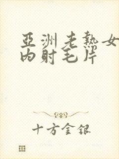 亚洲老热女无套内射毛片