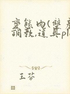 变态肉(双产,调教,道具play)男男