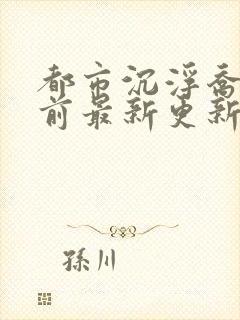 都市沉浮乔梁超前最新更新