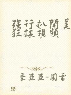 强行扒开美女腿狂揉视频