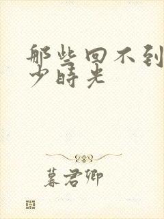 那些回不到的年少时光