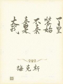 大秦不装了你爹我是秦始皇章节目录