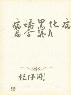 病娇黑化病娇短篇合集h