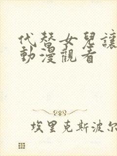 代替女儿让你干动漫观看