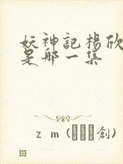 妖神记杨欣沐浴是哪一集