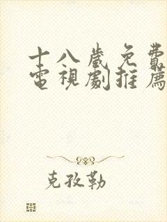 十八岁免费观看电视剧推荐