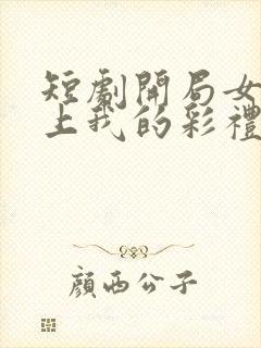 短剧开局女帝盯上我的彩礼