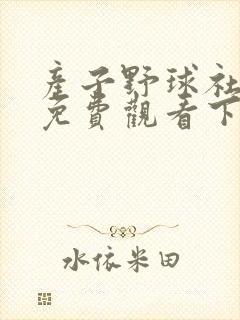 产子野球社漫画免费观看下拉式漫画