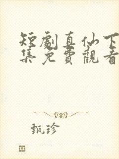 短剧真仙下凡全集免费观看