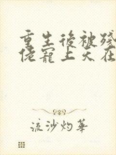 重生后被残疾大佬宠上天在线全文免费阅读