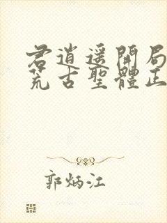 君逍遥开局签到荒古圣体正版阅读