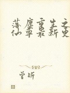 落尘重生之都市仙尊最新更新