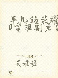 平凡的荣耀720电视剧免费全集在线观看