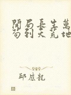 开局长生万古,苟到天荒地老下载