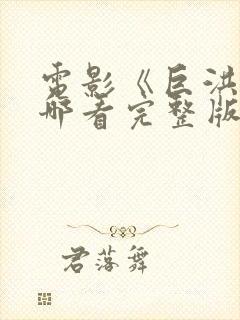 电影《巨洪》在哪看完整版