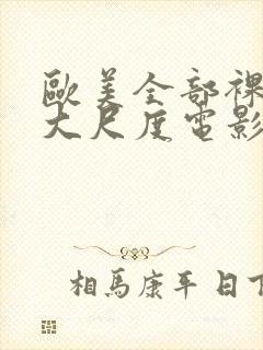 欧美全部裸露的大尺度电影