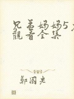 兄弟妈妈5免费观看全集