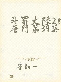 斗罗大陆2绝世唐门第39集封面