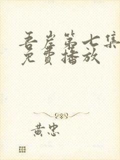 吾岸第七集全集免费播放