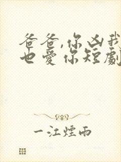 爸爸,你凶我我也爱你短剧