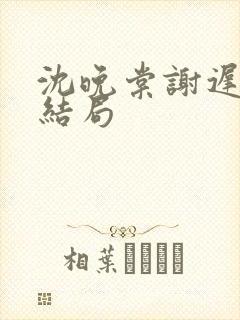 沈晚棠谢迟舟大结局