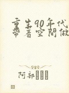 重生90年代:带着空间做媳妇
