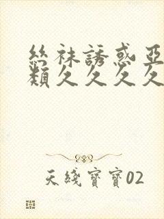 丝袜诱惑亚洲另类久久久久久