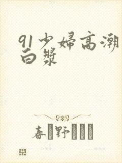 91少妇高潮喷白浆封面