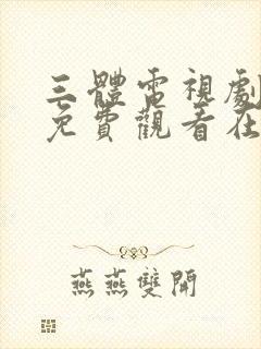 三体电视剧高清免费观看在线