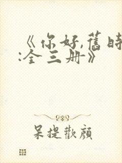 《你好,旧时光:全三册》