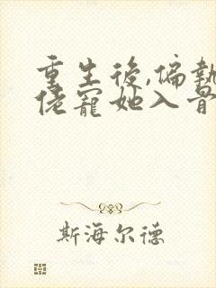 重生后,偏执大佬宠她入骨小说