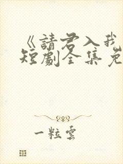《请君入我怀》短剧全集免费