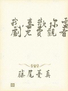 我,喜欢你电视剧免费观看完整版高清