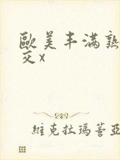 欧美丰满熟妇猛交x