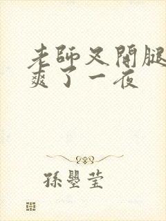 老师叉开腿让我爽了一夜