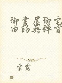 御书屋御宅屋自由的无弹窗小说阅读封面