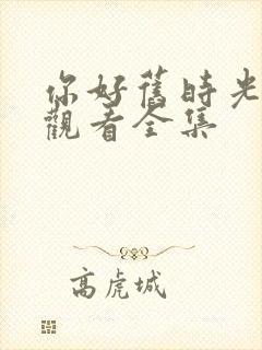 你好旧时光免费观看全集