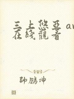 三上悠亚 av在线观看