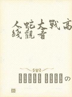 人蛇大战高清在线观看