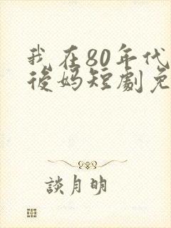 我在80年代当后妈短剧免费观看全集