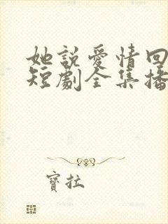 她说爱情回来过短剧全集播放