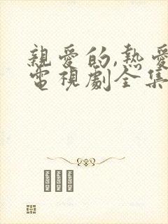 亲爱的,热爱的电视剧全集免费观看完整版