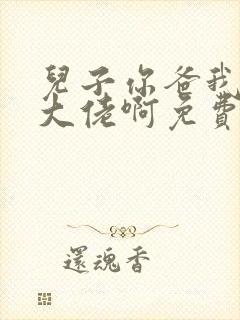 儿子你爸我真是大佬啊免费观看全集封面