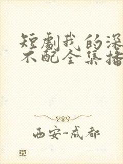 短剧我的深情你不配全集播放