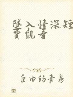 坠入情深短剧免费观看