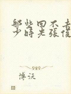 那些回不去的年少时光张俊