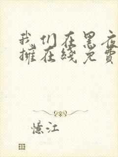 我们在黑夜中相拥在线免费观看完整版